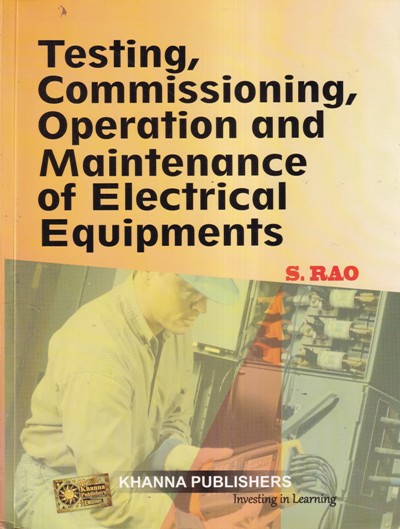 TESTING COMMISSIONING OPERATION AND MAINTENANCE OF ELECTRICAL EQUIPMENTS | S. RAO | KHANNA