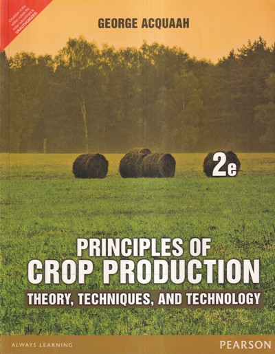 PRINCIPLES OF CROP PRODUCTION (THEORY, TECHNIQUES, AND TECHNOLOGY) | GEORGE ACQUAAH | PEARSON
