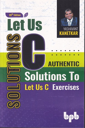 SOLUTIONS LET US C Authentic Solutions of Let US C Exercise | YASHAVANT KANETKAR | BPB