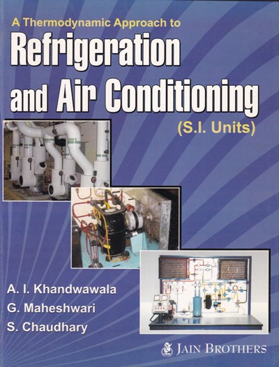 A THERMODYNAMICS APPROACH TO REFRIGERATION AND AIR CONDITIONING | A. I. KHANDWAWALA , G. MAHESHWARI, S. CHAUDHARY | Jain Brothers