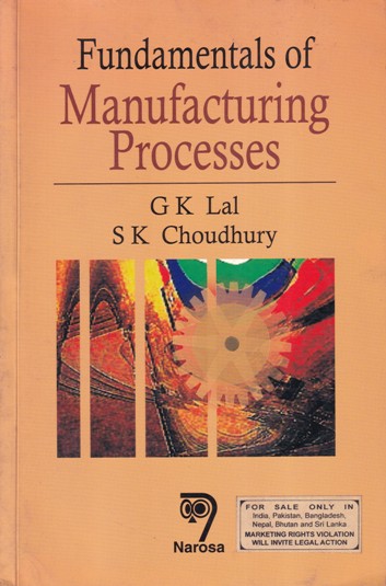 FUNDAMENTALS OF MANUFACTURING PROCESSES | G. K. LAL , S. K. CHOUDHURY | Narosa