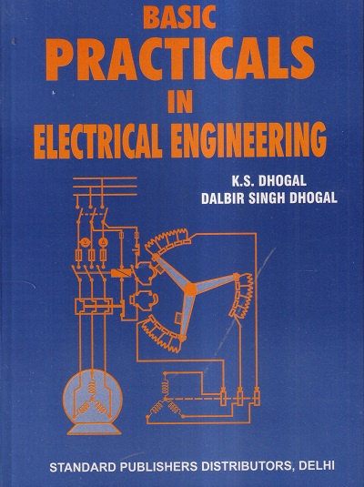 BASIC PRACTICALS IN ELECTRICAL ENGINEERING | K. S. DHOGAL , DALBIR SINGH DHOGAL | Standard Publishers Delhi