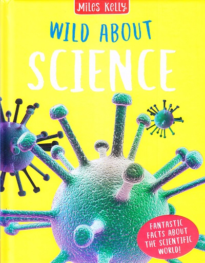 Wild About Science : Fantastic Facts About The Scientific World! | Miles Kelly Publishing