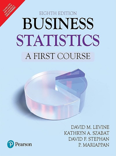 BUSINESS STATISTICS (A First Course) | DAVID M. LEVINE, KATHRYN A. SZABAT, DAVID F. STEPHAN, P. MARIAPPAN | Pearson
