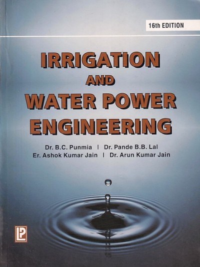 IRRIGATION AND WATER POWER ENGINEERING | DR. B. C. PUNMIA ,DR. PANDE B. B. LAL , ER. ASHOK K. JAIN , DR. ARUN K. JAIN | Laxmi