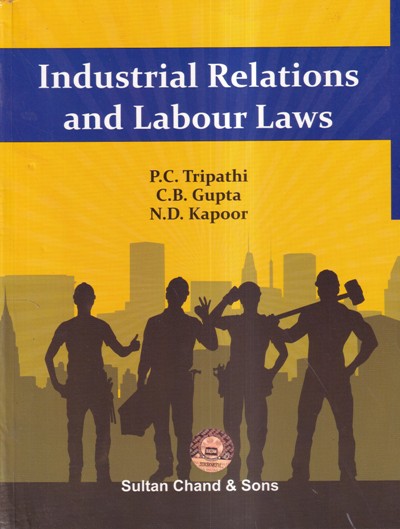 INDUSTRIAL RELATIONS AND LABOUR LAWS | P. C. TRIPATHI, C. B. GUPTA, N. D. KAPOOR | SULTAN CHAND AND SONS