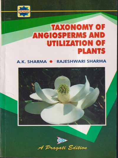 TAXONOMY OF ANGIOSPERMS AND UTILIZATION OF PLANT | A.K.SHARMA, RAJESHWARI SHARMA | PRAGATI PRAKASHAN MEERUT