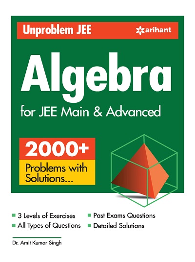 UNPROBLEM JEE ALGEBRA FOR For JEE Main & Advanced (2000+ Problems With Solutions) | DR. AMIT KUMAR SINGH | Arihant Publications