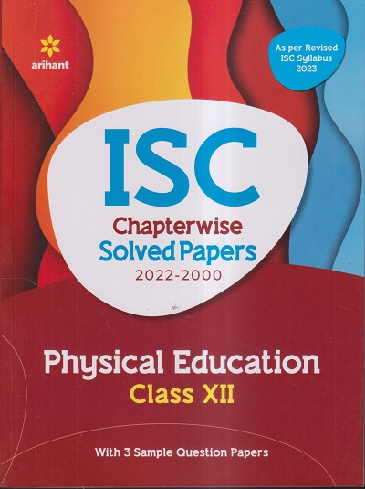 ISC CHAPTERWISE SOLVED PAPERS 2022-2000 PHYSICAL EDUCATION CLASS- XII / CLASS- 12TH (WITH 3 SAMPLE QUESTION PAPERS) | ARIHANT