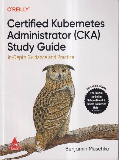 OREILLY CERTIFIED KUBERNETES ADMINISTRATOR (CKA) STUDY GUIDE | BENJAMIN MUSCHKO | SHROFF PUBLICATION (SPD)