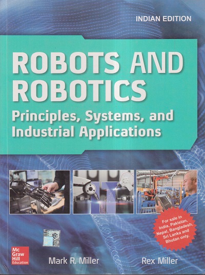 ROBOTS AND ROBOTICS (PRINCIPLES, SYSTEMS, AND INDUSTRIAL APPLICATIONS) | MARK R. MILLER, REX MILLER | MC GRAW HILL