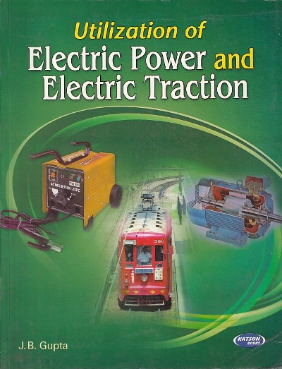 UTILIZATIONOF ELECTRIC POWER AND ELECTRIC TRACTION | J. B. GUPTA | Katson