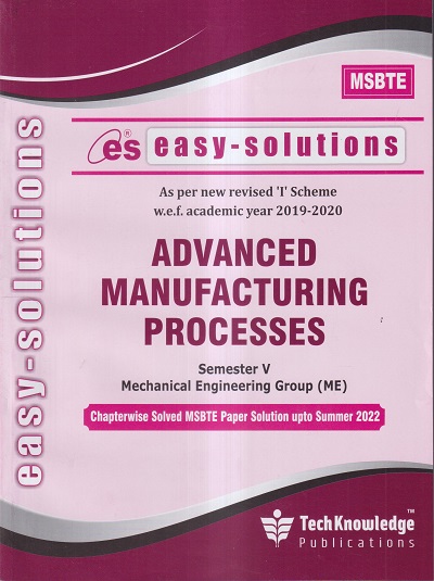 EASY-SOLUTIONS ADVANCED MANUFACTURING PROCESSES (MECHANICAL ENGINEERING SEM 5) MSBTE- I SCHEME | TECHKNOWLEDGE PUBLICATIONS