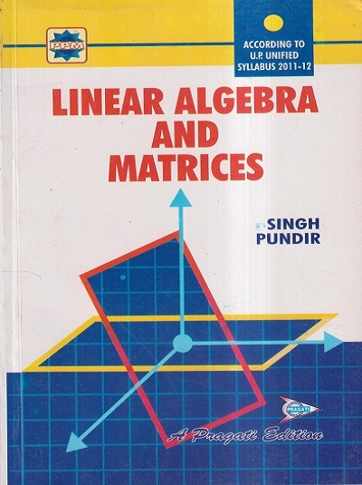 LINEAR ALGEBRA AND MATRICES | SUDHIR PUNDIR, BHUPENDRA SINGH | Pragati Prakashan, Meerut