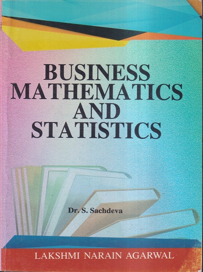 BUSINESS MATHEMATICS AND STATISTICS | DR. S. SACHDEVA | Lakshmi Narain Agarwal