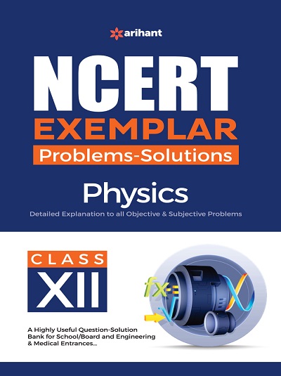 NCERT EXEMPLAR Problems-Solutions For Class XII/ Class 12 PHYSICS | Arihant Publications