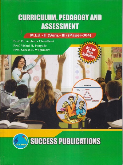 CURRICULUM, PEDAGOGY AND ASSESSMENT M.ED.- II (SEM III) (PAPER 304) | PROF. DR. ARCHANA CHAUDHARI, PROF. VISHAL H. PONGADE, PROF. SURESH S. WAGHMARE | SUCCESS