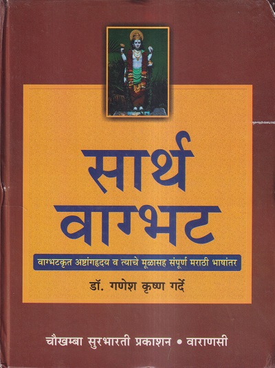 सार्थ वाग्भट (वाग्भटकृत अष्टांगहृदय व त्याचे मुळासह संपूर्ण मराठी भाषांतर) | डॉ. गणेश कृष्ण गर्दे | चौखम्बा सुरभारती प्रकाशन (Chaukhamba Surbharati Prakashan)