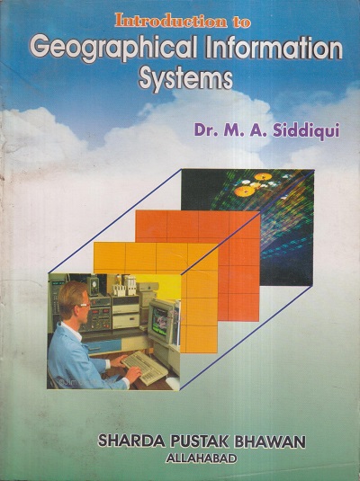 INTRODUCTION TO GEOGRAPHICAL INFORMATION SYSTEMS | DR. M.A. SIDDIQUI | Sharda Pustak Bhavan