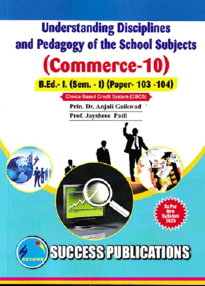 UNDERSTANDING DISCIPLINES AND PEDAGOGY OF SCHOOL SUBJECT (COMMERCE-10) (B.Ed.- I PAPER- 103-104) | PRIN.DR. ANJALI GAIKWAD, PROF. JAYSHREE PATIL | SUCCESS