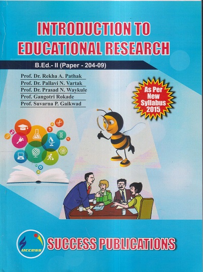 INTRODUCTION TO EDUCATION RESEARCH (B.Ed.- II PAPER- 204-09) | PROF.DR. REKHA A. PATHAK, PROF.DR. PALLAVI N. VARTAK, PROF.DR. PRASAD N. WAYKULE, PROF. GANGOTRI ROKADE, PROF. SUVARNA P. GAIKWAD | SUCCESS