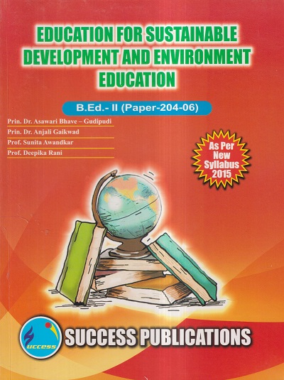 EDUCATION FOR SUSTAINABLE DEVELOPMENT AND ENVIRONMENTAL EDUCATION (B.Ed.- II PAPER- 204-06) | PRIN.DR. ASAWARI BHAVE-GUDIPUDI, PRIN.DR. ANJALI GAIKWAD, PROF. SUNITA AWANDKAR, PROF. DEEPIKA RANI | SUCCESS