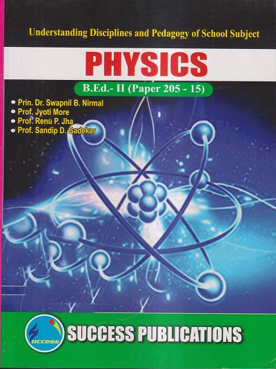 UNDERSTANDING DISCIPLINES AND PEDAGOGY OF SCHOOL SUBJECTS (PHYSICS) (B.Ed.- II PAPER- 205-15) | PRIN.DR. SWAPNIL B. NIRMAL, PROF. JYOTI MORE, PROF. RENU P. JHA, PROF. SANDIP D. GADEKAR | SUCCESS