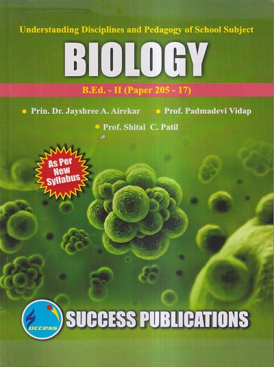 UNDERSTANDING DISCIPLINES AND PEDAGOGY OF SCHOOL SUBJECTS (BIOLOGY) (B.Ed.- II PAPER- 205-17) | PRIN.DR. JAYSHREE A. AIREKAR, PROF. PADMADEVI VIDAP, PROF. SHITAL C. PATIL | SUCCESS
