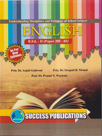UNDERSTANDING DISCIPLINES AND PEDAGOGY OF SCHOOL SUBJECTS (ENGLISH) (B.Ed.- II PAPER- 205-03) | PRIN.DR. ANJALI GAIKWAD, PRIN.DR. SWAPNIL B. NIRMAL, PROF.DR. PRASAD N. WAYKULE | SUCCESS