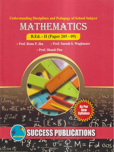UNDERSTANDING DISCIPLINES AND PEDAGOGY OF SCHOOL SUBJECTS (MATHEMATICS) (B.Ed.- II PAPER- 205-09) | PROF. RENU P. JHA, PROF. SURESH S. WAGHMARE, PROF. SHANTI PISE | SUCCESS