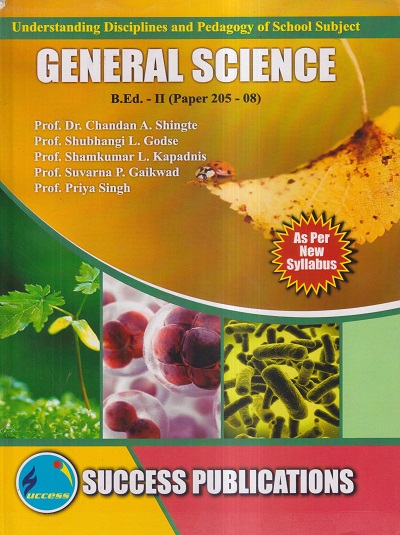 UNDERSTANDING DISCIPLINES AND PEDAGOGY OF SCHOOL SUBJECTS (GENERAL SCIENCE) (B.Ed.- II PAPER- 205-08) | PROF. DR. CHANDAN A. SHINGTE, PROF. SHUBHANGI L. GODSE, PROF. SHAMKUMAR L. KAPADNIS, PROF. SUVARNA P. GAIKWAD, PROF. PRIYA SINGH | SUCCESS