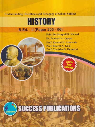 UNDERSTANDING DISCIPLINES AND PEDAGOGY OF SCHOOL SUBJECTS (HISTORY) (B.Ed.- II PAPER- 205-06) | PRIN.DR. SWAPNIL B. NIRMAL, DR. PRAKASH A. JAGTAP, PROF. KAMINI H. ATHAWALE, PROF. BHARAT A. KALE, PROF. MANISHA B. KUMAVAT | SUCCESS