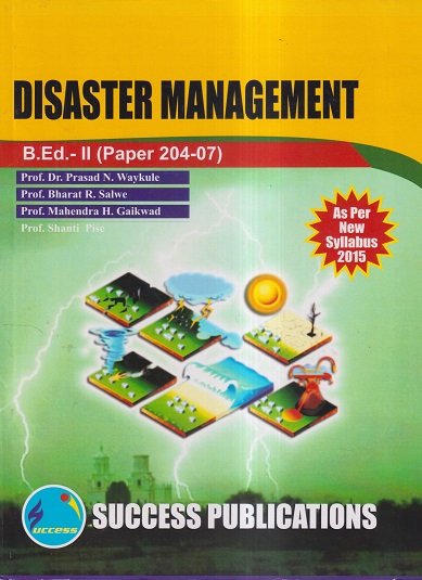 DISASTER MANAGEMENT (B.Ed.- II PAPER- 204-07) | PROF.DR. PRASAD N. WAYKULE, PROF. BHARAT R. SALWE, PROF. MAHENDRA H. GAIKWAD | SUCCESS