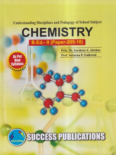 UNDERSTANDING DISCIPLINES AND PEDAGOGY OF SCHOOL SUBJECTS (CHEMISTRY) (B.Ed.- II PAPER- 205-16) | PRIN.DR. JAYSHREE A. AIREKAR, PROF. SUVARNA P. GAIKWAD | SUCCESS