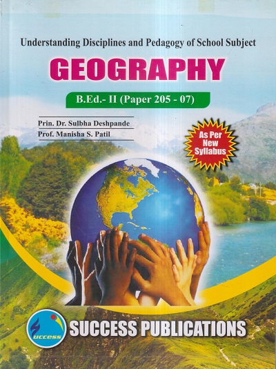 UNDERSTANDING DISCIPLINES AND PEDAGOGY OF SCHOOL SUBJECTS (GEOGRAPHY) (B.Ed.- II PAPER- 205-07) | PRIN.DR. SULBHA DESHPANDE, PROF. MANISHA S. PATIL | SUCCESS