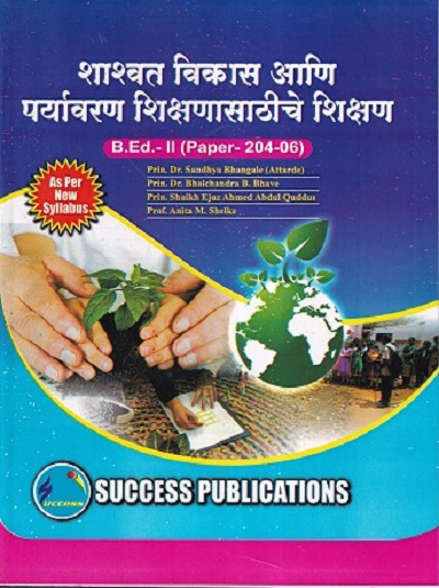 शाश्वत विकास आणि पर्यावरण शिक्षणासाठीचे शिक्षण (B.Ed.- II PAPER- 204-06) | PRIN.DR. SANDHYA BHANGALE (ATTARDE), PRIN.DR. BHALCHANDRA B. BHAVE, PROF. SHAIKH EJAZ AHMAD ABDUL QUDDUS, PROF. ANITA M. SHELKE | SUCCESS
