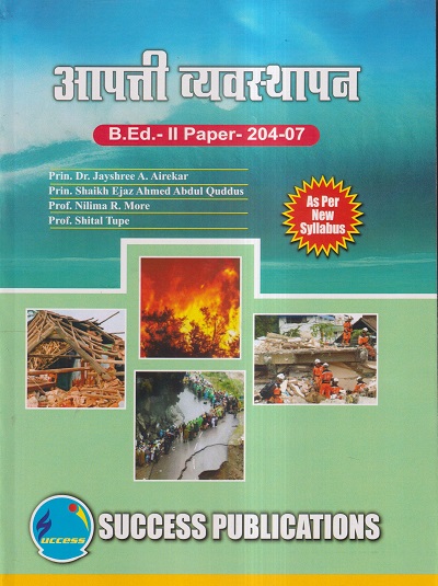 आपत्ती व्यवस्थापन (B.Ed.- II PAPER- 204-07) | PRIN.DR. JAYSHREE A. AIREKAR, PRIN. SHAIKH EJAZ AHMED ABDUL QUDDUS, PROF. NILIMA R. MORE, PROF. SHITAL TUPE | SUCCESS