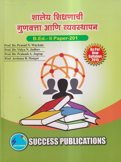 शालेय शिक्षणाची गुणवत्ता आणि व्यवस्थापन (B.Ed.- II PAPER- 201) | PROF.DR. PRASAD N. WAYKULE, PROF.DR. VIDYA N. JADHAV, PROF.DR. PRAKASH A. JAGTAP, PROF. ARCHANA B. DANGAT | SUCCESS