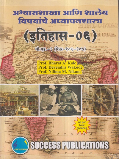 अभ्यासशाखा आणि शालेय विषयांचे अध्यापनशास्त्र (इतिहास-०६) (B.Ed.- 1 PAPER- 106-107) | PROF. BHARAT A. KALE, PROF. DEVENDRA WAKODE, PROF. NILIMA M. NIKAM | SUCCESS