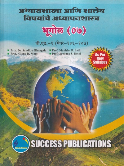 अभ्यासशाखा आणि शालेय विषयांचे अध्यापनशास्त्र (भूगोल-०७) (B.Ed.- 1 PAPER- 106-107) | Prin.Dr. Sandhya Bhangale, Prof. Manisha B. Patil, Prof. Nilima R. More, Prof. Archana S. Desai | SUCCESS