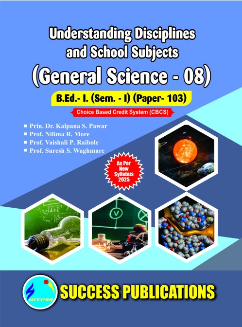 UNDERSTANDING DISCIPLINES AND SCHOOL SUBJECTS (GENERAL SCIENCE-08) (B.Ed.- I PAPER 103) | PRIN.DR. KALPANA S. PAWAR, PROF. NILIMA R. MORE, PROF. VAISHALI P. RAIBOLE, PROF. SURESH S. WAGHMARE | SUCCESS