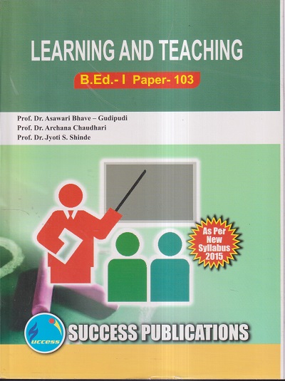 LEARNING AND TEACHING (B.Ed.- I PAPER- 103) | PROF.DR. ASAWARI BHAVE-GUDIPUDI, PROF.DR. ARCHANA CHAUDHARI, PROF.DR. JYOTI S. SHINDE | SUCCESS