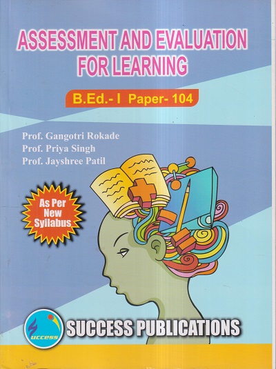ASSESSMENT AND EVALUATION FOR LEARNING (B.ED.- I PAPER- 104) | PROF. GANGOTRI ROKADE, PROF. PRIYA SINGH, PROF. JAYSHREE PATIL | SUCCESS