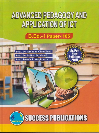 ADVANCED PEDAGOGY AND APPLICATION OF ICT (B.Ed.- I PAPER- 105) | PROF.DR. ARCHANA CHAUDHARI, PROF.DR. PALLAVI N. VARTAK, PROF. SURESH S. WAGHMARE | SUCCESS