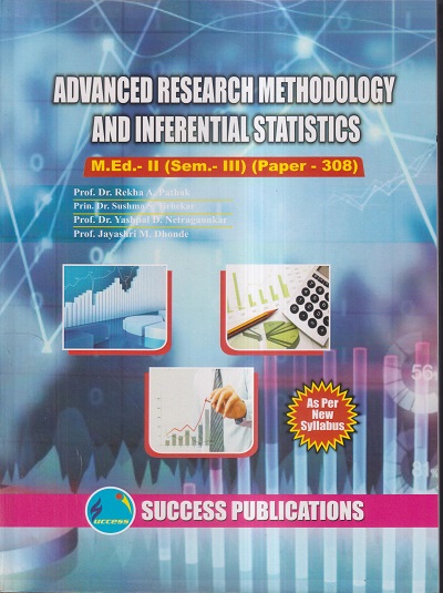ADVANCED RESEARCH METHODOLOGY AND INFERENTIAL STATISTICS M.Ed.- II (SEM- III) PAPER- 308 | PROF.DR. REKHA A. PATHAK, PRIN.DR. SUSHMA S. TIRHEKAR, PROF.DR. YASHPAL D. NETRAGAONKAR, PROF. JAYASHRI M. DHONDE | SUCCESS