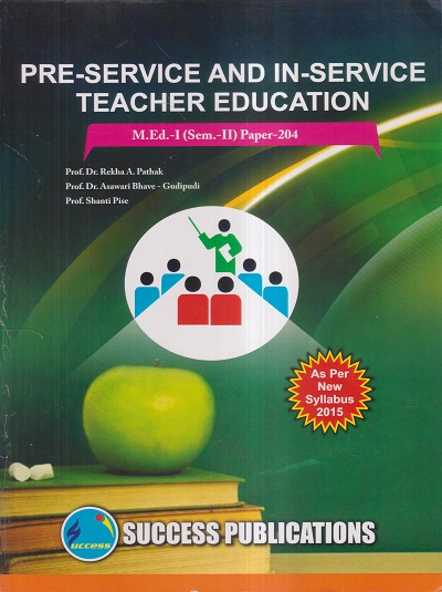 PRE-SERVICE AND IN-SERVICE TEACHER EDUCATION M.Ed.- I (SEM- II) PAPER- 204 | PROF.DR. REKHA A. PATHAK, PROF.DR. ASWARI BHAVE-GUDIPUDI, PROF. SHANTI PISE | SUCCESS