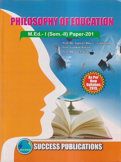 PHILOSOPHY OF EDUCATION M.Ed.- I (SEM- II) PAPER- 201 | PROF.DR. ASAWARI BHAVE-GUDIPUDI, PROF. VRUSHALI ROKADE, PROF. BHARAT A. KALE | SUCCESS