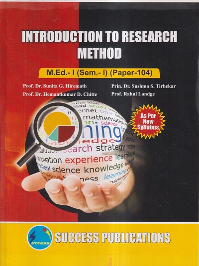 INTRODUCTION TO RESEARCH METHOD M.Ed.- I (SEM- I) PAPER- 104 | PROF.DR. SUNITA G. HIREMATH, PRIN.DR. SUSHMA S. TIRHEKAR, PROF.DR. HEMANTKUMAR D. CHITTE, PROF. RAHUL LANDGE | SUCCESS