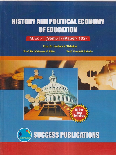 HISTORY AND POLITICAL ECONOMY OF EDUCATION M.Ed.- I (SEM- I) PAPER- 102 | PRIN.DR. SUSHMA S. TIRHEKAR, PROF.DR. KALURAM N. BHISE, PROF. VRUSHALI ROKADE | SUCCESS
