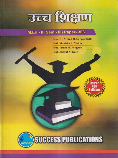 उच्च शिक्षण M.Ed.- II (SEM- III) PAPER- 303 | PRIN.DR. MILIND R. SURYAWANSHI, PROF. MANISHA S. MOHITE, PROF. VISHAL H. PONGADE, PROF. BHARAT A. KALE | SUCCESS